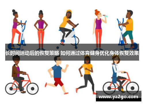长时间运动后的恢复策略 如何通过体育健身优化身体恢复效果