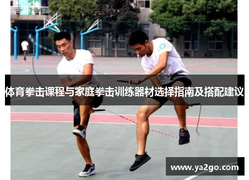 体育拳击课程与家庭拳击训练器材选择指南及搭配建议